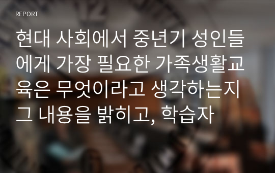 현대 사회에서 중년기 성인들에게 가장 필요한 가족생활교육은 무엇이라고 생각하는지 그 내용을 밝히고, 학습자