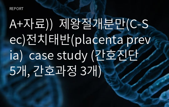 A+자료))  제왕절개분만(C-Sec)전치태반(placenta previa)  case study (간호진단 5개, 간호과정 3개)