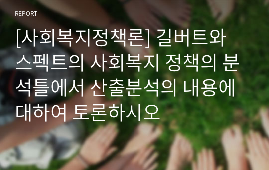 [사회복지정책론] 길버트와 스펙트의 사회복지 정책의 분석틀에서 산출분석의 내용에 대하여 토론하시오