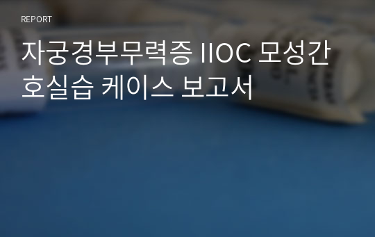 자궁경부무력증 IIOC 모성간호실습 에이플 받은 케이스 보고서