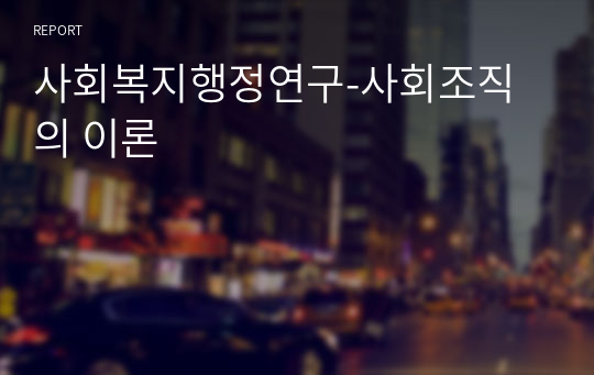 사회복지행정연구-사회조직의 이론