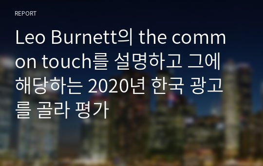 Leo Burnett의 the common touch를 설명하고 그에 해당하는 2020년 한국 광고를 골라 평가
