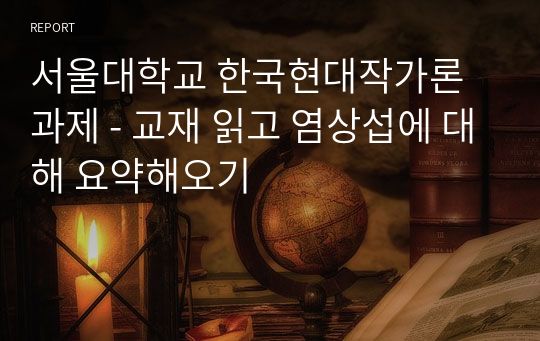 서울대학교 한국현대작가론 과제 - 교재 읽고 염상섭에 대해 요약해오기