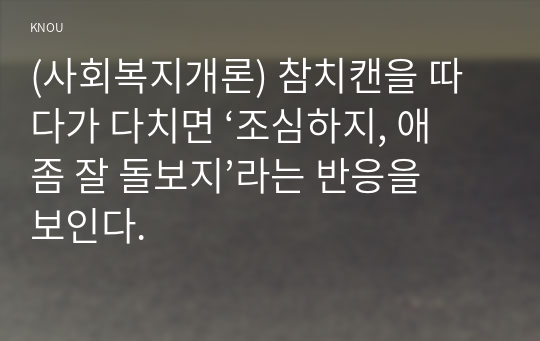 (사회복지개론) 참치캔을 따다가 다치면 ‘조심하지, 애좀 잘 돌보지’라는 반응을 보인다. 