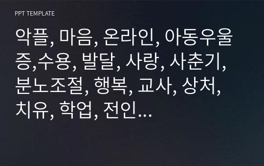 악플, 마음, 온라인, 아동우울증,수용, 발달, 사랑, 사춘기, 분노조절, 행복, 교사, 상처, 치유, 학업, 전인적, 독서, 청소년, 문제행동, 안정, 인성, PPT 탬플릿 - 상담, ADHD, 긍정, 성교육, 또래관계, 경력, 내담, 애착관계, 기독교, 교육, 프로그램,