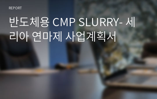 반도체용 CMP SLURRY- 세리아 연마제 사업계획서