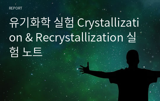 유기화학 실험 Crystallization &amp; Recrystallization 실험 노트