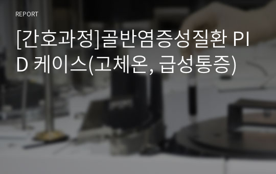 [간호과정]골반염증성질환 PID 케이스(고체온, 급성통증)