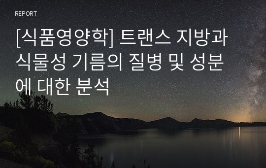 [식품영양학] 트랜스 지방과 식물성 기름의 질병 및 성분에 대한 분석