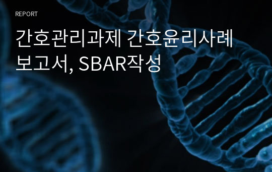 간호관리과제 간호윤리사례보고서, SBAR작성