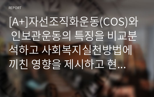 [A+]자선조직화운동(COS)와 인보관운동의 특징을 비교분석하고 사회복지실천방법에 끼친 영향을 제시하고 현대사회에 필요한 운동이 무엇인지 자신의 생각을 제시하시오.