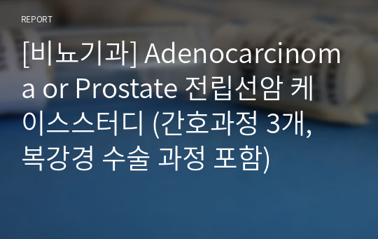 [비뇨기과] Adenocarcinoma or Prostate 전립선암 케이스스터디 (간호과정 3개, 복강경 수술 과정 포함)