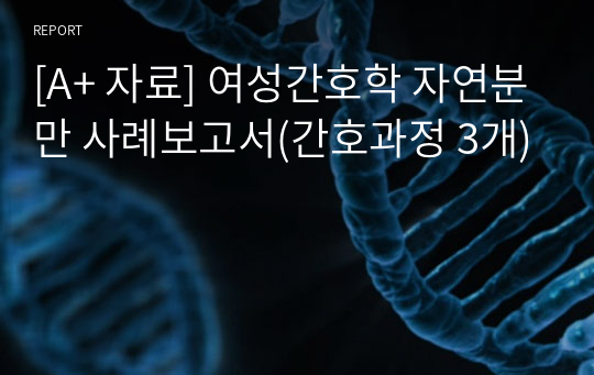 [A+ 자료] 여성간호학 자연분만 사례보고서(간호과정 3개)