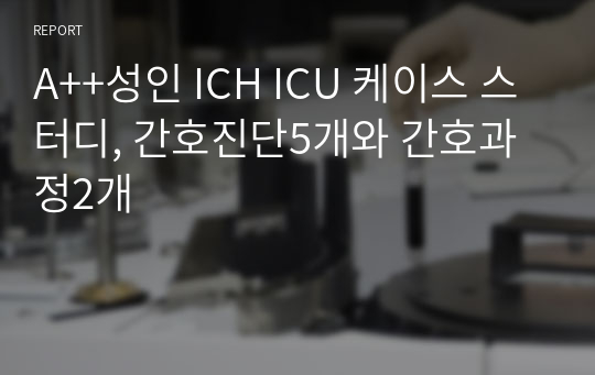 A++성인 ICH ICU 케이스 스터디, 간호진단5개와 간호과정2개