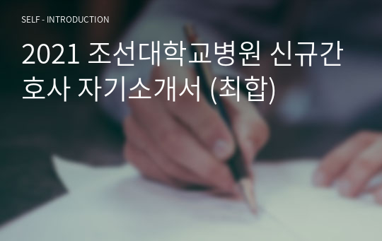 2021 조선대학교병원 신규간호사 자기소개서 (최합)