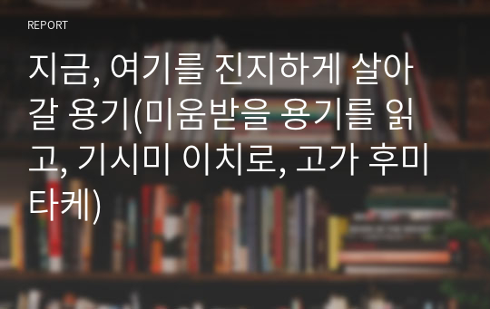 미움받을 용기(독후감)(부재 &quot;지금, 여기를 진지하게 살아갈 용기&quot;)