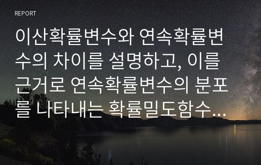 이산확률변수와 연속확률변수의 차이를 설명하고, 이를 근거로 연속확률변수의 분포를 나타내는 확률밀도함수에 대해 설명하시오.