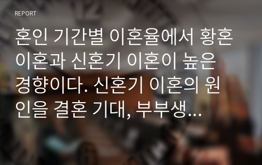 혼인 기간별 이혼율에서 황혼이혼과 신혼기 이혼이 높은 경향이다. 신혼기 이혼의 원인을 결혼 기대, 부부생활 적응과 관련하여 제시하고 그 대안을 제시해 보시오.