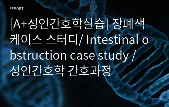 [A+성인간호학실습] 장폐색 케이스 스터디/ Intestinal obstruction case study / 성인간호학 간호과정