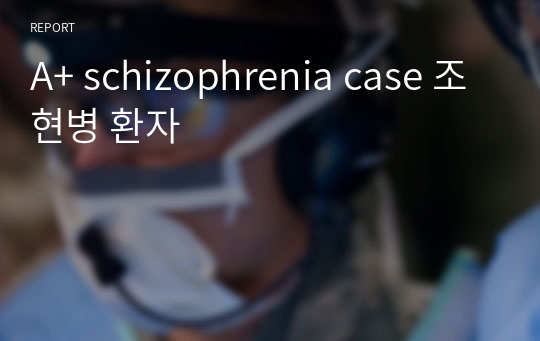 A+ schizophrenia case 조현병 환자