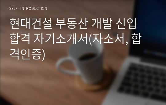 현대건설 부동산 개발 신입 합격 자기소개서(자소서, 합격인증)