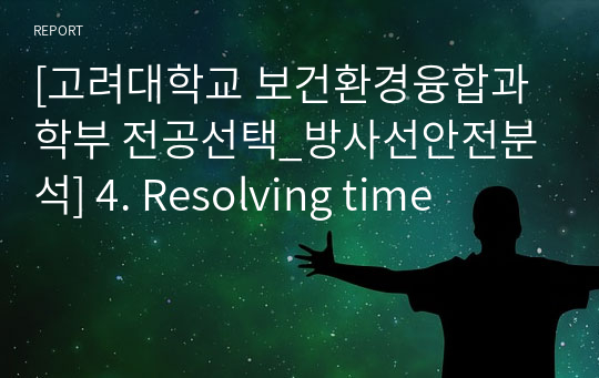 [고려대학교 보건환경융합과학부 전공선택_방사선안전분석] 4. Resolving time