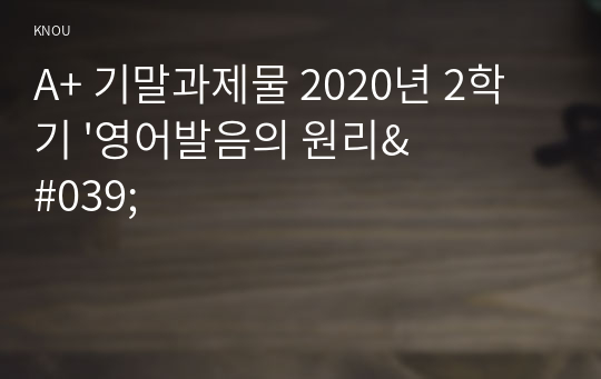 A+ 기말과제물 2020년 2학기 &#039;영어발음의 원리&#039;