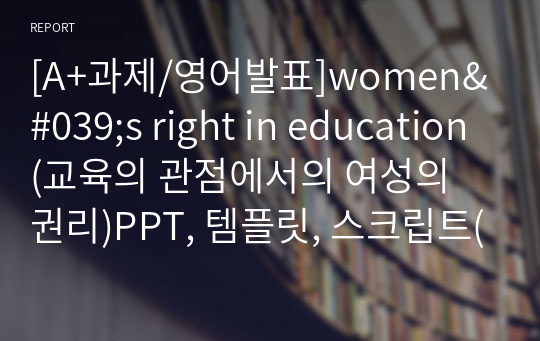 [A+과제/영어발표]women&#039;s right in education(교육의 관점에서의 여성의 권리)PPT, 템플릿, 스크립트(대본)