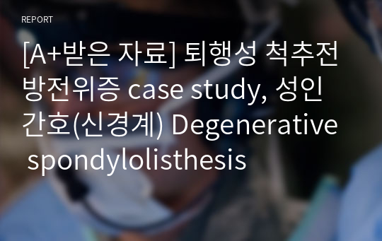 [A+받은 자료] 퇴행성 척추전방전위증 case study, 성인간호(신경계) Degenerative spondylolisthesis