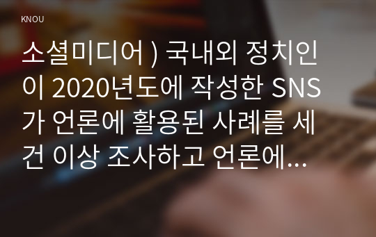 소셜미디어 ) 국내외 정치인이 2020년도에 작성한 SNS가 언론에 활용된 사례를 세 건 이상 조사하고 언론에 미친 영향을 비판적으로 분석하시오소셜미디어 ) 국내외 정치인이 2020년도에 작성한 SNS가 언론에 활용된 사례를 세 건 이상 조사하고 언론에 미친 영향을 비판적으로 분석하시오.