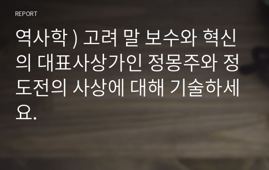 역사학 ) 고려 말 보수와 혁신의 대표사상가인 정몽주와 정도전의 사상에 대해 기술하세요.