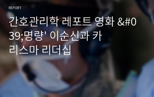 간호관리학 레포트 영화 &#039;명량&#039; 이순신과 카리스마 리더십