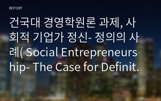 건국대 경영학원론 과제 A+, 사회적 기업가 정신- 정의의 사례( Social Entrepreneurship- The Case for Definition)