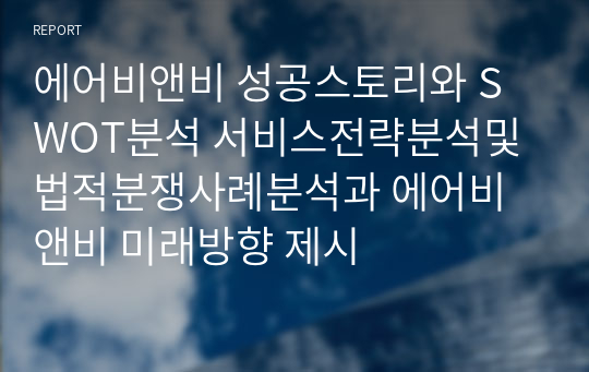 에어비앤비 성공스토리와 SWOT분석 서비스전략분석및 법적분쟁사례분석과 에어비앤비 미래방향 제시