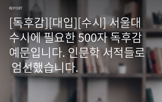 [독후감][대입][수시] 서울대 수시에 필요한 500자 독후감 예문입니다. 인문학 서적들로 엄선했습니다.