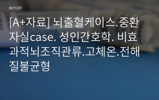 [A+자료] 뇌출혈케이스.중환자실case. 성인간호학. 비효과적뇌조직관류.고체온.전해질불균형