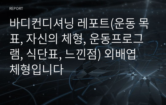 바디컨디셔닝 레포트(운동 목표, 자신의 체형, 운동프로그램, 식단표, 느낀점) 외배엽 체형입니다