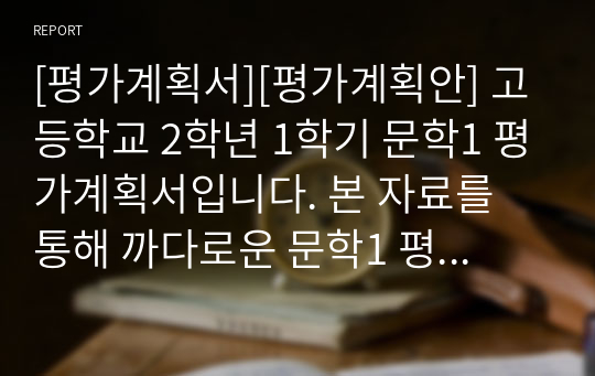 [평가계획서][평가계획안] 고등학교 2학년 1학기 문학1 평가계획서입니다. 본 자료를 통해 까다로운 문학1 평가계획서를 쉽고 편리하게 작성하실 수 있습니다.