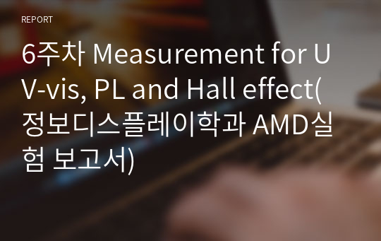 6주차 Measurement for UV-vis, PL and Hall effect(정보디스플레이학과 AMD실험 보고서)