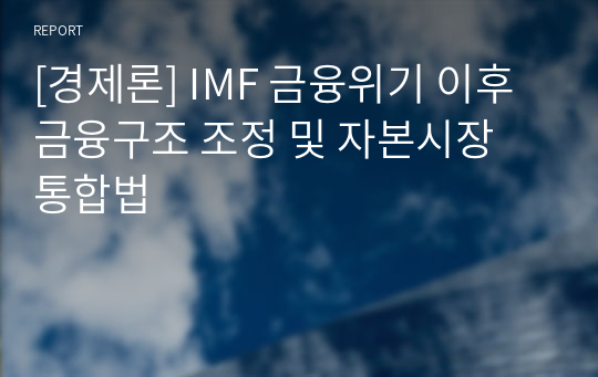 [경제론] IMF 금융위기 이후 금융구조 조정 및 자본시장 통합법