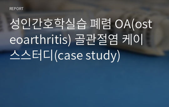 성인간호학실습 폐렴 OA(osteoarthritis) 골관절염 케이스스터디(case study)