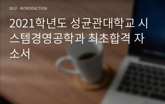 2021학년도 성균관대학교 시스템경영공학과 편입학 최초합격 자기소개서