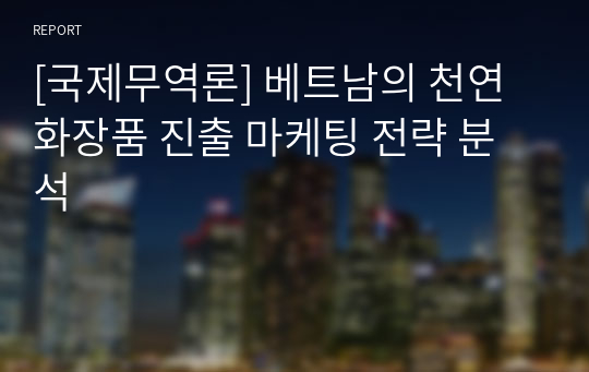 [국제무역론] 베트남의 천연 화장품 진출 마케팅 전략 분석