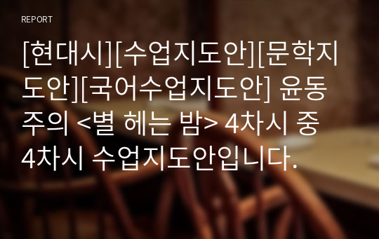 [현대시][수업지도안][문학지도안][국어수업지도안] 윤동주의 &lt;별 헤는 밤&gt; 4차시 중 4차시 수업지도안입니다.