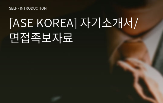 [ASE KOREA] 자기소개서/면접족보자료