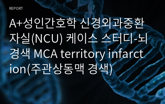 A+성인간호학 신경외과중환자실(NCU) 케이스 스터디-뇌경색 MCA territory infarction(주관상동맥 경색)