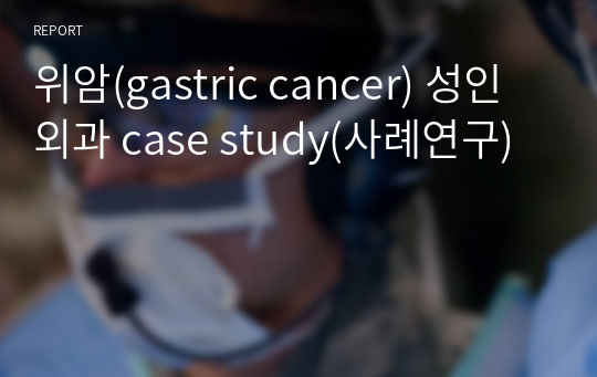 위암(gastric cancer) 성인외과 case study(사례연구)