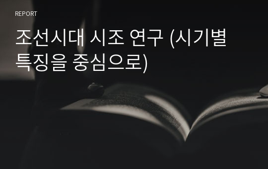 조선시대 시조 연구 (시기별 특징을 중심으로)
