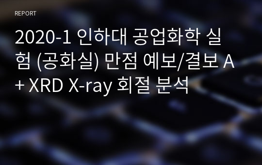 2020-1 인하대 공업화학 실험 (공화실) 만점 예보/결보 A+ XRD X-ray 회절 분석