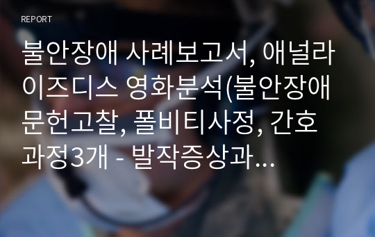 불안장애 사례보고서, 애널라이즈디스 영화분석(불안장애 문헌고찰, 폴비티사정, 간호과정3개 - 발작증상과 관련된 죽음불안, 불안정한 정서와 관련된 비효과적 충동조절, 질병의 정보부족과 관련된 비효과적 대처)